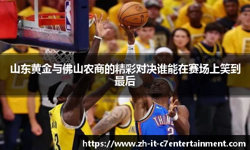 山东黄金与佛山农商的精彩对决谁能在赛场上笑到最后