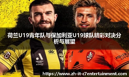 荷兰U19青年队与保加利亚U19球队精彩对决分析与展望