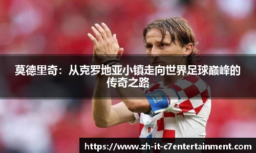 莫德里奇：从克罗地亚小镇走向世界足球巅峰的传奇之路