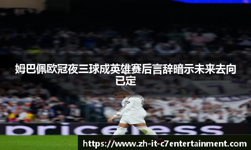 姆巴佩欧冠夜三球成英雄赛后言辞暗示未来去向已定