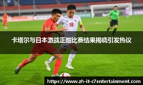 卡塔尔与日本激战正酣比赛结果揭晓引发热议