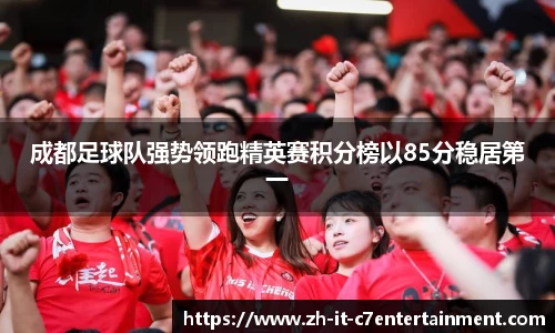 成都足球队强势领跑精英赛积分榜以85分稳居第一